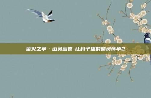 萤火之孕·山灵画夜-让村子里的精灵怀孕2