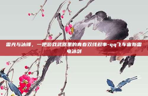 雷光与冰锋，一把游戏武器里的青春双线叙事-qq飞车宙斯雷电冰剑