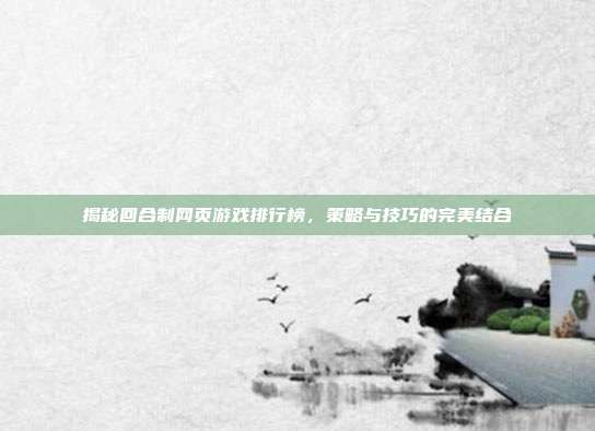 揭秘回合制网页游戏排行榜，策略与技巧的完美结合