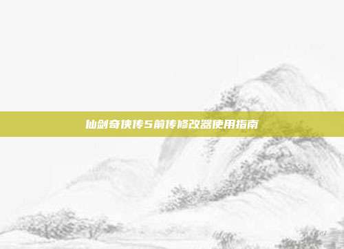 仙剑奇侠传5前传修改器使用指南