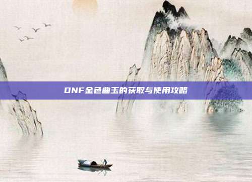 DNF金色曲玉的获取与使用攻略
