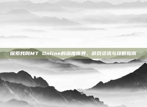 探索我叫MT Online的深度世界，游戏资讯与攻略指南