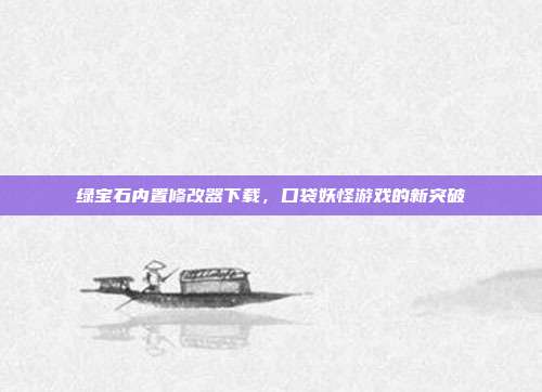 绿宝石内置修改器下载,口袋妖怪游戏的新突破