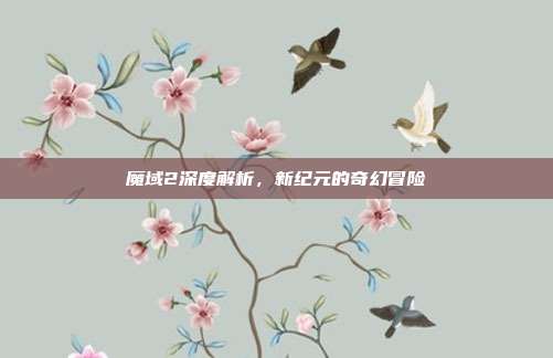 魔域2深度解析，新纪元的奇幻冒险