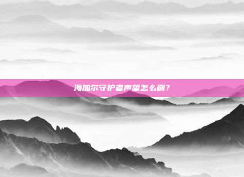 海加尔守护者声望怎么刷?