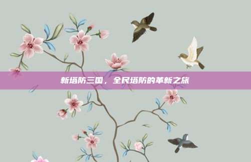 新塔防三国,全民塔防的革新之旅