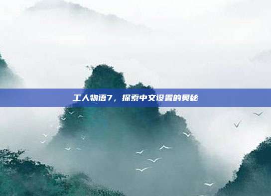 工人物语7,探索中文设置的奥秘