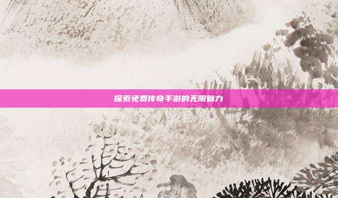 探索免费传奇手游的无限魅力