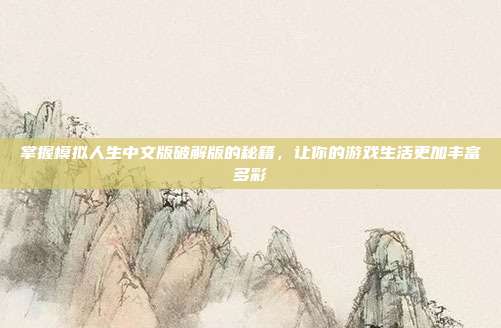 掌握模拟人生中文版破解版的秘籍，让你的游戏生活更加丰富多彩