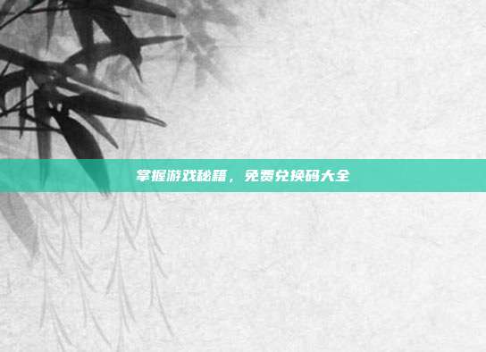 掌握游戏秘籍，免费兑换码大全