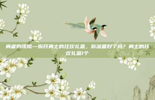 勇者的馈赠—拆开勇士的狂欢礼盒，你准备好了吗？勇士的狂欢礼盒1个