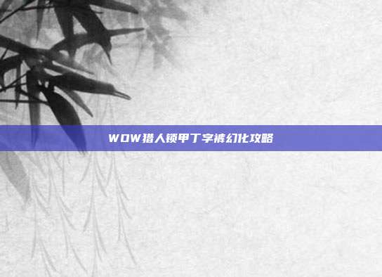 WOW猎人锁甲丁字裤幻化攻略