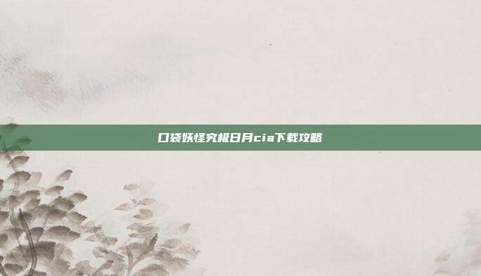 口袋妖怪究极日月cia下载攻略