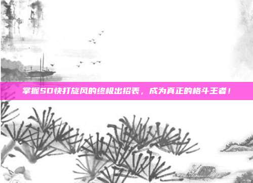 掌握SD快打旋风的终极出招表,成为真正的格斗王者!