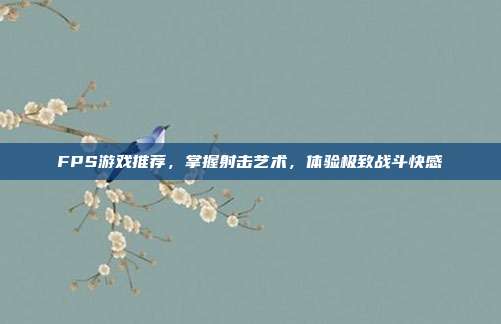 FPS游戏推荐,掌握射击艺术,体验极致战斗快感