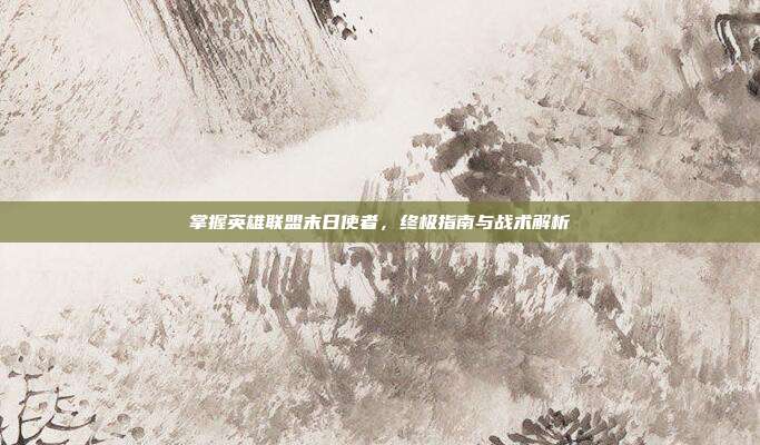 掌握英雄联盟末日使者,终极指南与战术解析