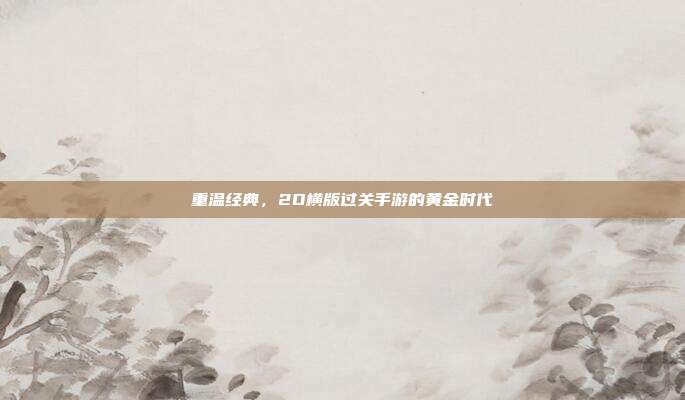 重温经典,2D横版过关手游的黄金时代