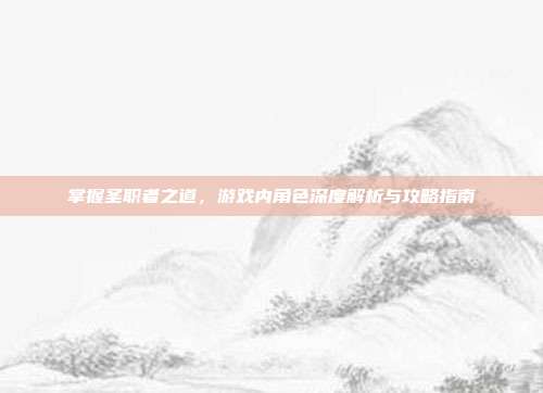 掌握圣职者之道,游戏内角色深度解析与攻略指南