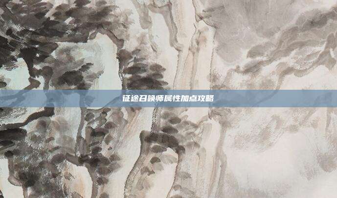 征途召唤师属性加点攻略