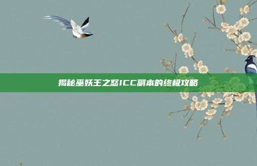 揭秘巫妖王之怒ICC副本的终极攻略