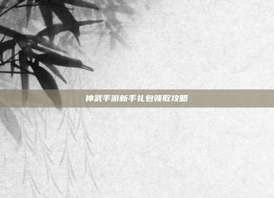 神武手游新手礼包领取攻略