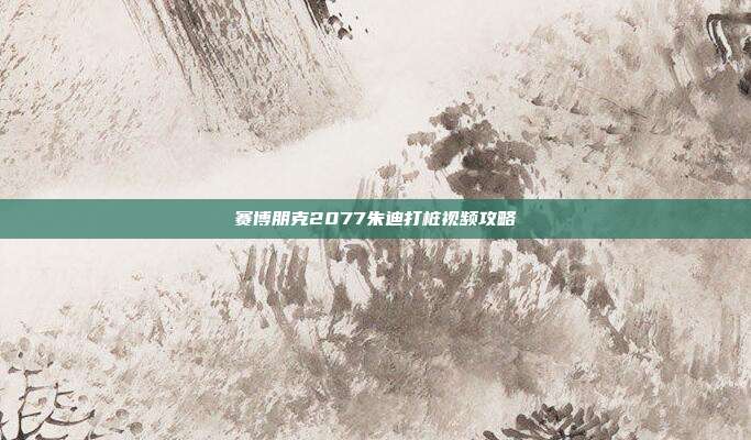 赛博朋克2077朱迪打桩视频攻略