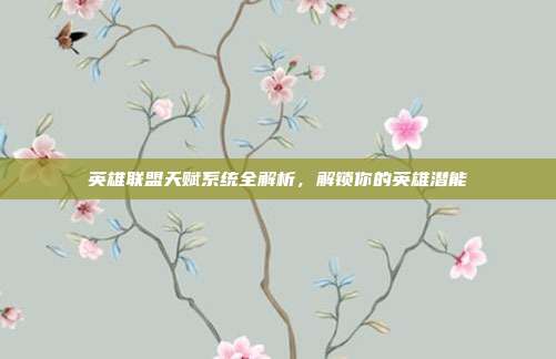 英雄联盟天赋系统全解析,解锁你的英雄潜能