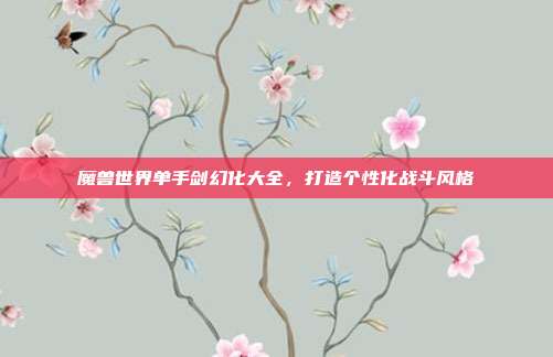 魔兽世界单手剑幻化大全,打造个性化战斗风格