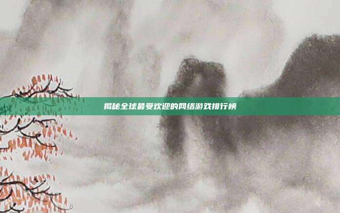 揭秘全球最受欢迎的网络游戏排行榜