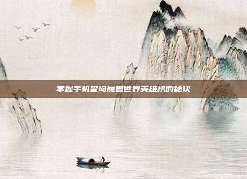 掌握手机查询魔兽世界英雄榜的秘诀