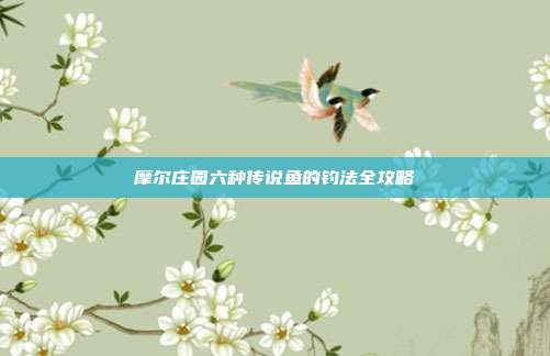 摩尔庄园六种传说鱼的钓法全攻略