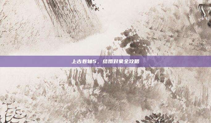 上古卷轴5,结婚对象全攻略