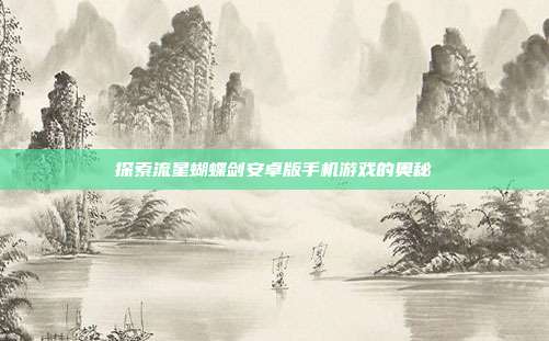 探索流星蝴蝶剑安卓版手机游戏的奥秘