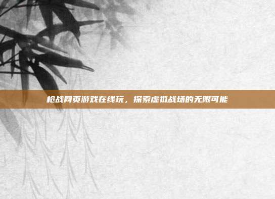 枪战网页游戏在线玩,探索虚拟战场的无限可能