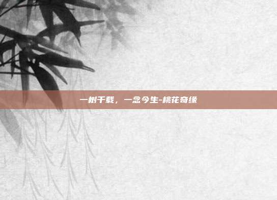 一树千载，一念今生-桃花奇缘
