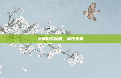 掌握游戏秘籍,畅玩无阻