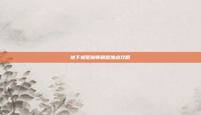地下城驱魔师刷图加点攻略