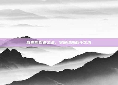 战神斯巴达之魂,掌握终极战斗艺术
