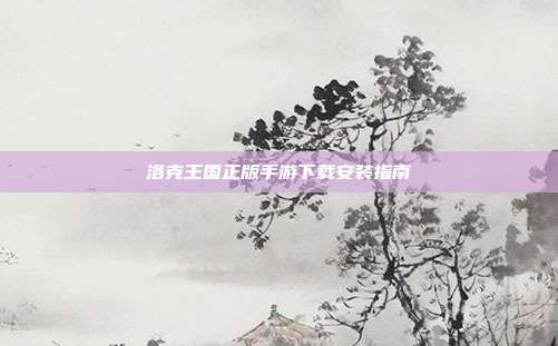 洛克王国正版手游下载安装指南