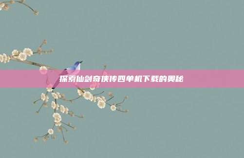 探索仙剑奇侠传四单机下载的奥秘