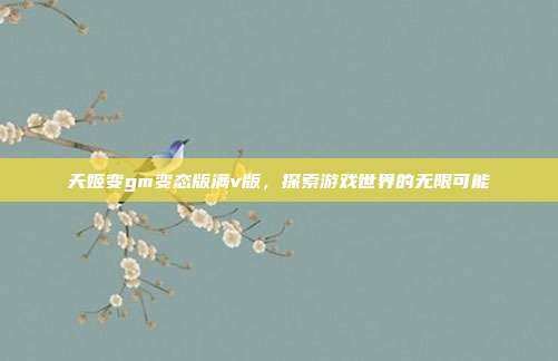 天姬变gm变态版满v版,探索游戏世界的无限可能