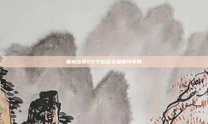 曼城连续22个欧冠主场保持不败