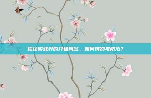 揭秘游戏界的开挂网站,如何辨别与防范?