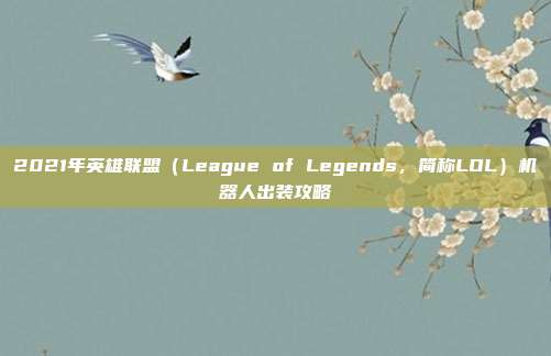2021年英雄联盟(League of Legends,简称LOL)机器人出装攻略
