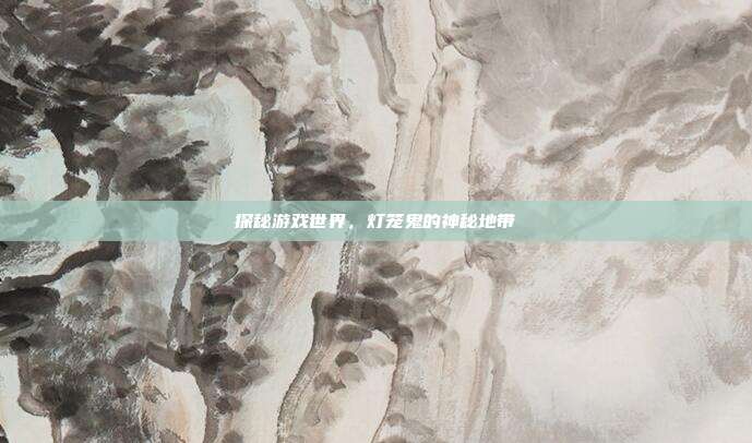 探秘游戏世界,灯笼鬼的神秘地带