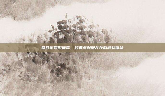 回合制网游推荐,经典与创新并存的游戏体验