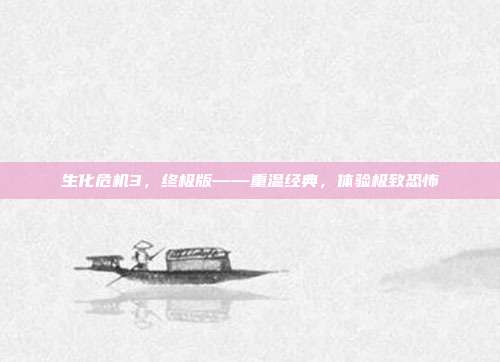 生化危机3，终极版——重温经典，体验极致恐怖