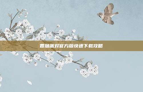 香肠派对官方版快速下载攻略