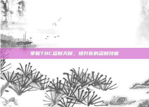 掌握TBC盗贼天赋,提升你的盗贼技能