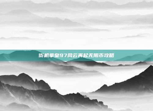 街机拳皇97风云再起无限币攻略